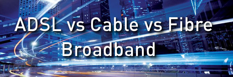 ADSL vs Cable vs Fibre? What’s the best for home broadband ...